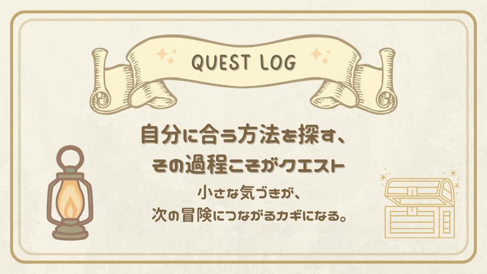 自分に合う方法を探す過程こそがクエストであると伝えるクエストログカード。小さな気づきが次の冒険につながるメッセージ付き。