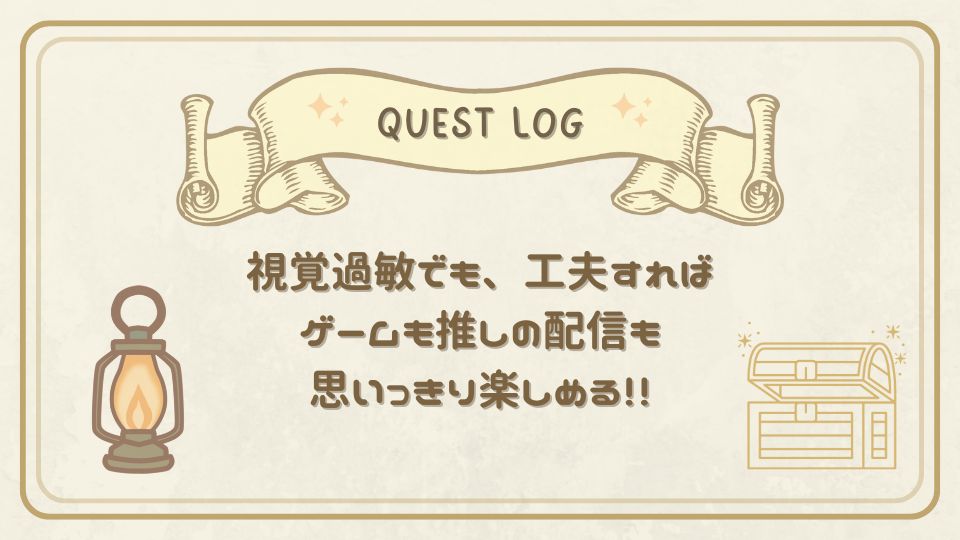視覚過敏でも工夫すればゲームや推し配信を楽しめることを伝えるクエストログカード。ランプと宝箱のイラスト付き。