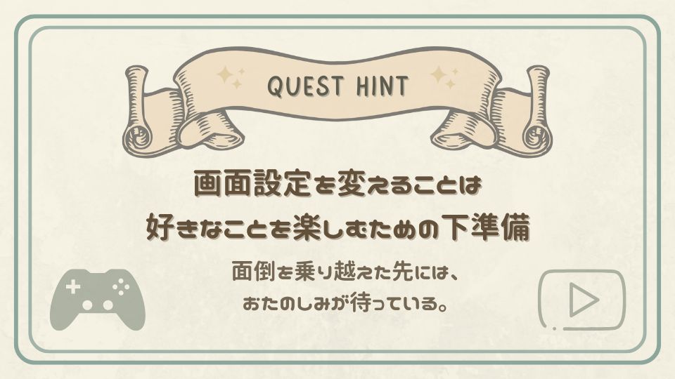 画面設定を変えることは、好きなことを楽しむための下準備であると伝えるクエストヒントカード。ゲームコントローラーのイラスト付き。
