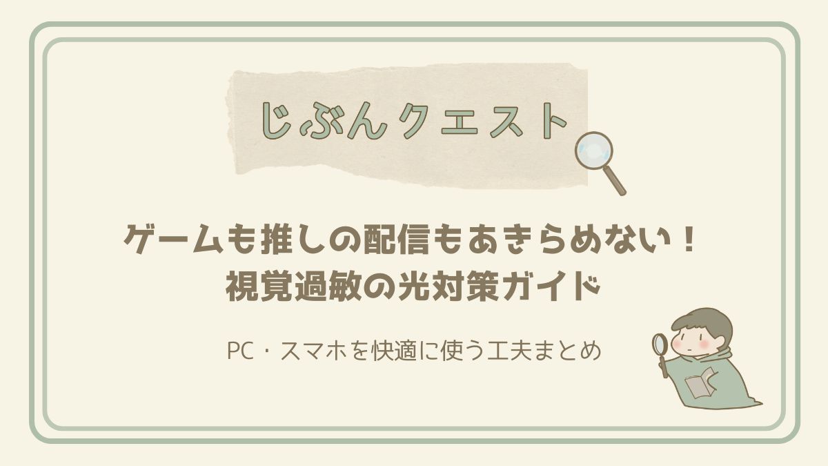 ゲームも推しの配信もあきらめない！視覚過敏向けPC・スマホの光対策ガイド