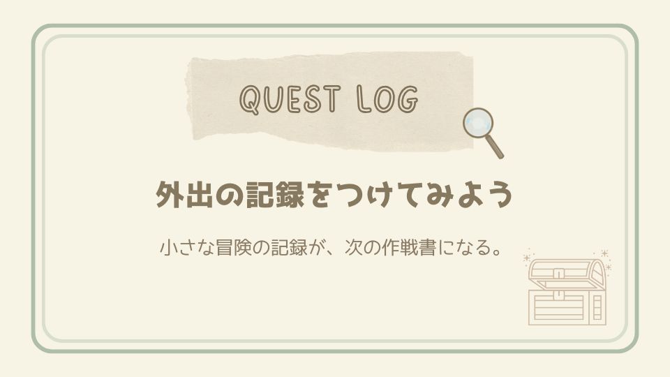 外出の記録をつけてみようというクエストログカード。宝箱と虫眼鏡のイラストがあり、小さな冒険の記録を残す大切さを伝える。