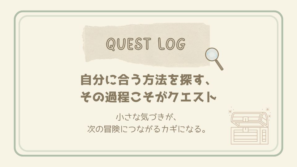 自分に合う方法を探す過程こそがクエストであると伝えるクエストログカード。小さな気づきが次の冒険につながるメッセージ付き。