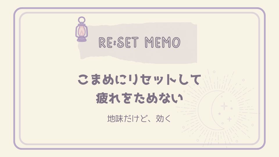 こまめなリセットで疲れをためないことをまとめたリセットメモカード。月とランタンのイラストとともに、地味だけど効く休息の大切さを表現している。