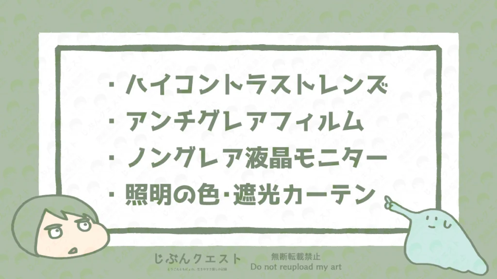 視覚過敏の人の強い味方となるアイテムのリスト。ハイコントラストレンズ、アンチグレアフィルム、ノングレア液晶モニター、照明の色・遮光カーテンの4つを記載している。