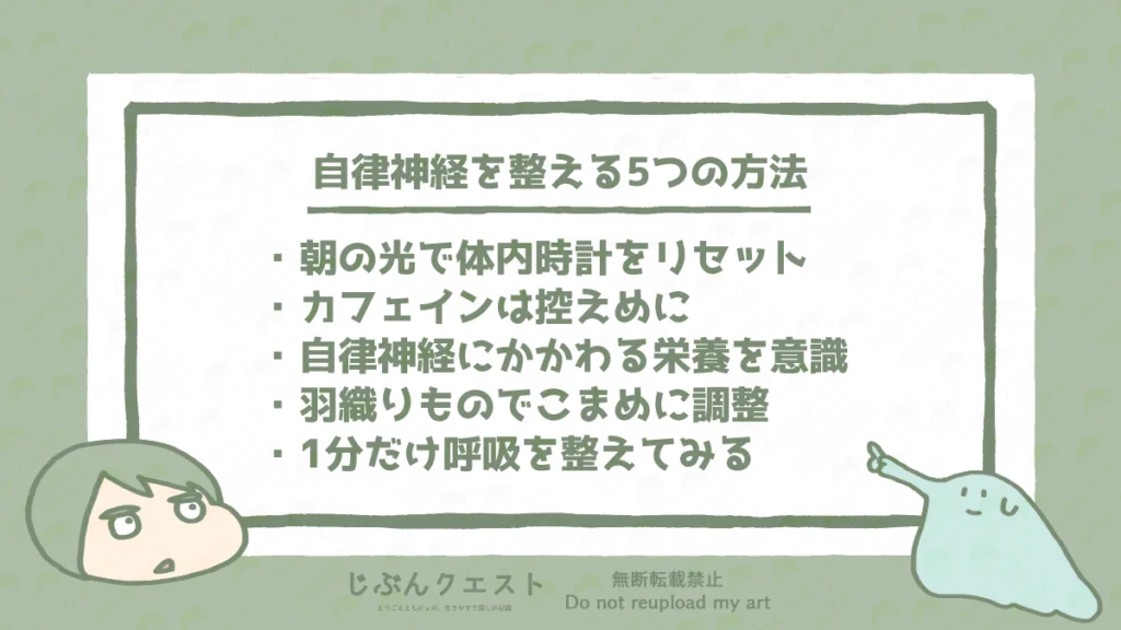 自律神経を整える5つの方法のリスト。朝の光で体内時計をリセット、カフェインは控えめに、自律神経にかかわる栄養素を意識、羽織りものでこまめに調整、1分だけ呼吸を整えてみる、の5つを記載している。とりごえともにょのイラスト入り。