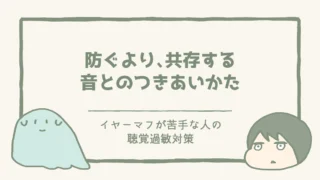 防ぐより、共存する｜イヤーマフが苦手な私の、音とのつきあいかた