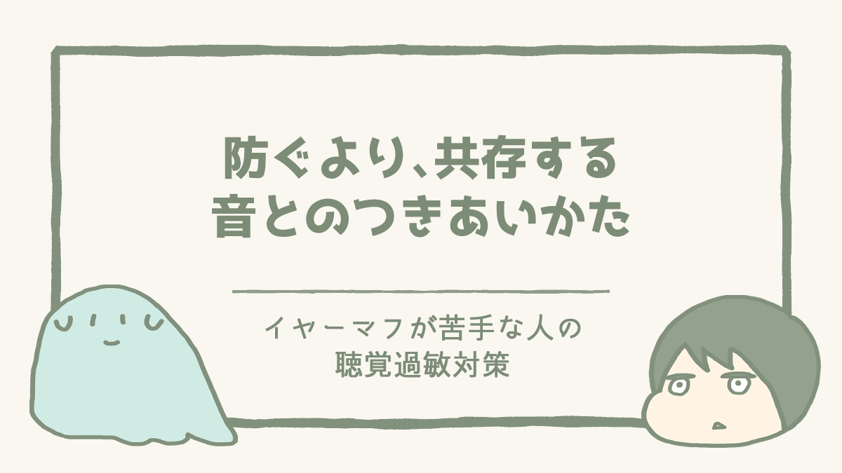 防ぐより、共存する｜イヤーマフが苦手な私の、音とのつきあいかた