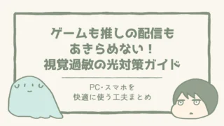 ゲームも推しの配信もあきらめない!視覚過敏向けPC・スマホの光対策ガイド